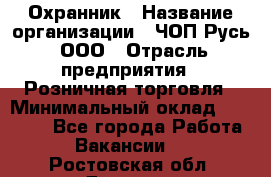 Охранник › Название организации ­ ЧОП Русь, ООО › Отрасль предприятия ­ Розничная торговля › Минимальный оклад ­ 17 000 - Все города Работа » Вакансии   . Ростовская обл.,Донецк г.